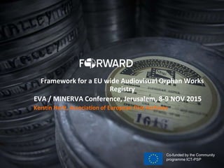 Framework for a EU wide Audiovisual Orphan Works
Registry
EVA / MINERVA Conference, Jerusalem, 8-9 NOV 2015
Kerstin Herlt, Association of European Film Archives
Co-funded by the Community
programme ICT-PSP
 