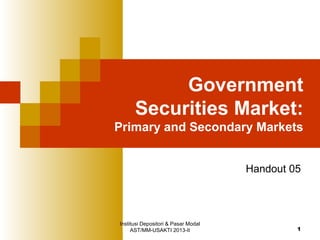 Institusi Depositori & Pasar Modal
AST/MM-USAKTI 2013-II 1
Government
Securities Market:
Primary and Secondary Markets
Handout 05
 