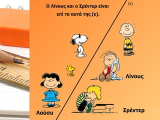 Ο Λίνους και ο Σρέντερ είναι  επί τα αυτά της (ε). Σρέντερ (ε) Λίνους Λούσυ 