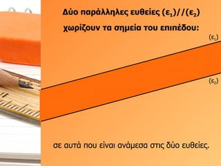 Δύο παράλληλες ευθείες (ε 1 )//(ε 2 ) χωρίζουν τα σημεία του επιπέδου: σε αυτά που είναι ανάμεσα στις δύο ευθείες. (ε 1 ) (ε 2 ) 