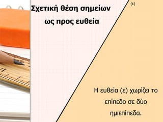 Σχετική θέση σημείων  ως προς ευθεία Η ευθεία (ε) χωρίζει το επίπεδο σε δύο ημιεπίπεδα. (ε) 