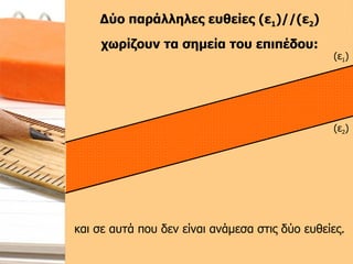 και σε αυτά που δεν είναι ανάμεσα στις δύο ευθείες. Δύο παράλληλες ευθείες (ε 1 )//(ε 2 ) χωρίζουν τα σημεία του επιπέδου: (ε 1 ) (ε 2 ) 
