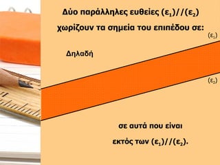 Δύο παράλληλες ευθείες (ε 1 )//(ε 2 ) χωρίζουν τα σημεία του επιπέδου σε: (ε 1 ) (ε 2 ) σε αυτά που είναι  εκτός των (ε 1 )//(ε 2 ).  Δηλαδή 