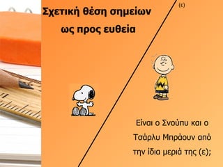 Σχετική θέση σημείων  ως προς ευθεία Είναι ο Σνούπυ και ο Τσάρλυ Μπράουν από την ίδια μεριά της (ε); (ε) 
