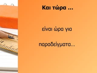 Και τώρα … είναι ώρα για παραδείγματα… 