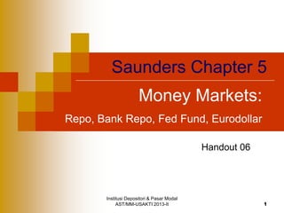 Institusi Depositori & Pasar Modal
AST/MM-USAKTI 2013-II 1
Saunders Chapter 5
Money Markets:
Repo, Bank Repo, Fed Fund, Eurodollar
Handout 06
 