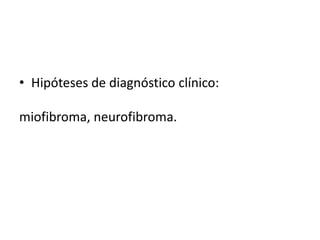 • Hipóteses de diagnóstico clínico:
miofibroma, neurofibroma.
 