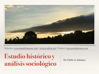 Websites: www.drpablojimenez.com / www.predicar.net / Podcast: www.prediquemos.com
Estudio histórico y
análisis sociológico
Dr. Pablo A. Jiménez
!1
 