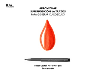 Faber-Castell PITT artist pen
base acuosa
APROVECHAR
SUPERPOSICIÓN de TRAZOS
PARA GENERAR CLAROSCURO
MARCADORES
H.06
 