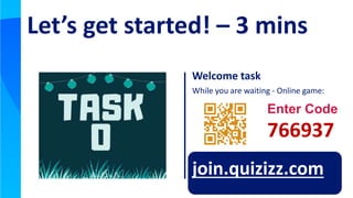 Welcome task
While you are waiting - Online game:
join.quizizz.com
Let’s get started! – 3 mins
Enter Code
766937
 