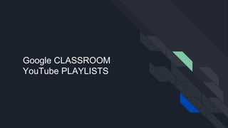 Google CLASSROOM
YouTube PLAYLISTS
 