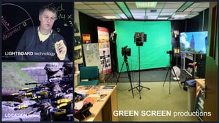 GREEN SCREEN productions
LIGHTBOARD technology
LOCATION filming
 