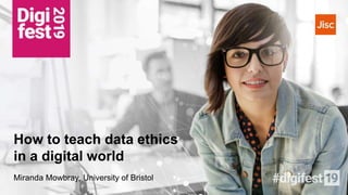 How to teach data ethics
in a digital world
Miranda Mowbray, University of Bristol
 