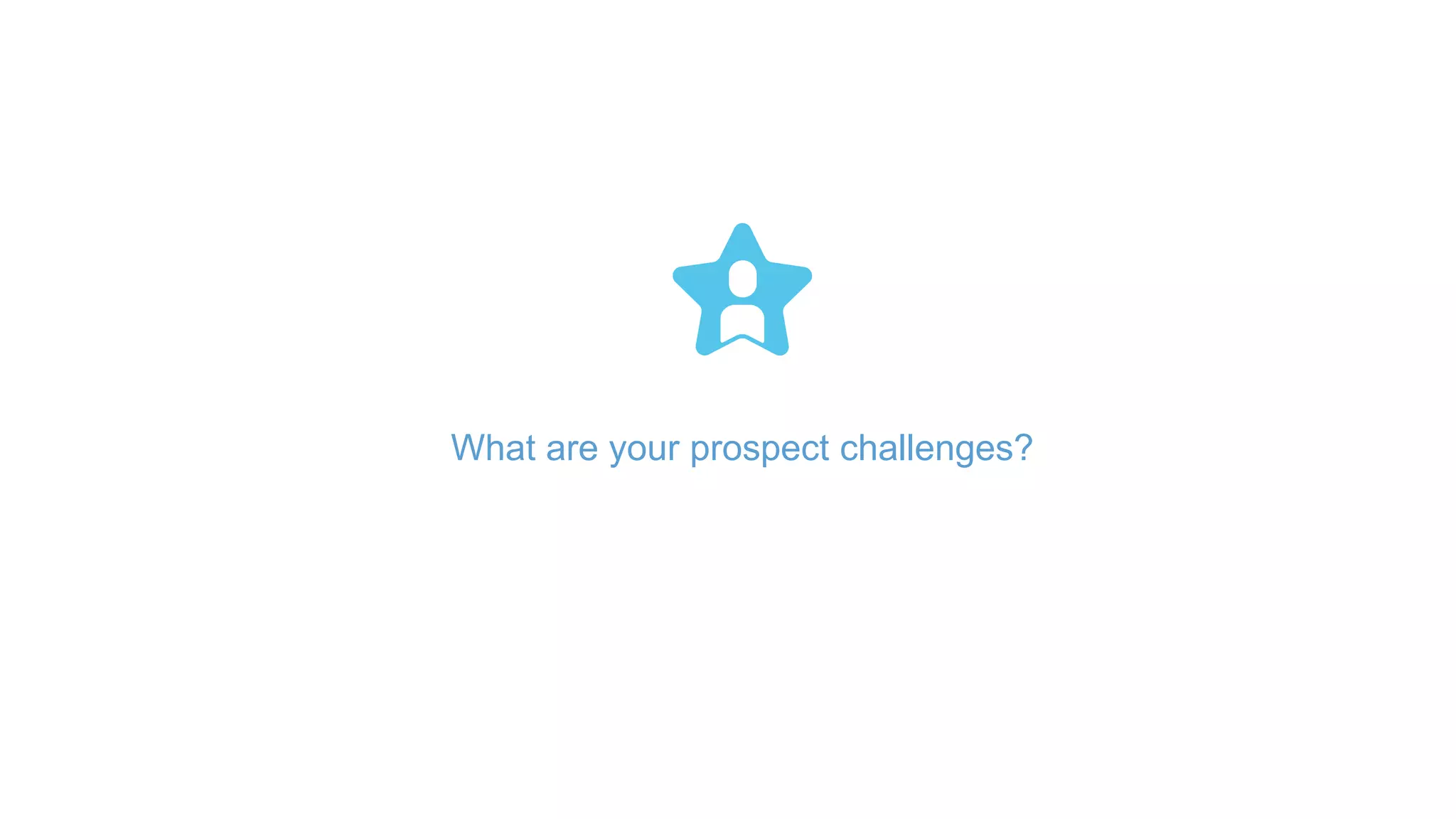 What are your prospect challenges?
 