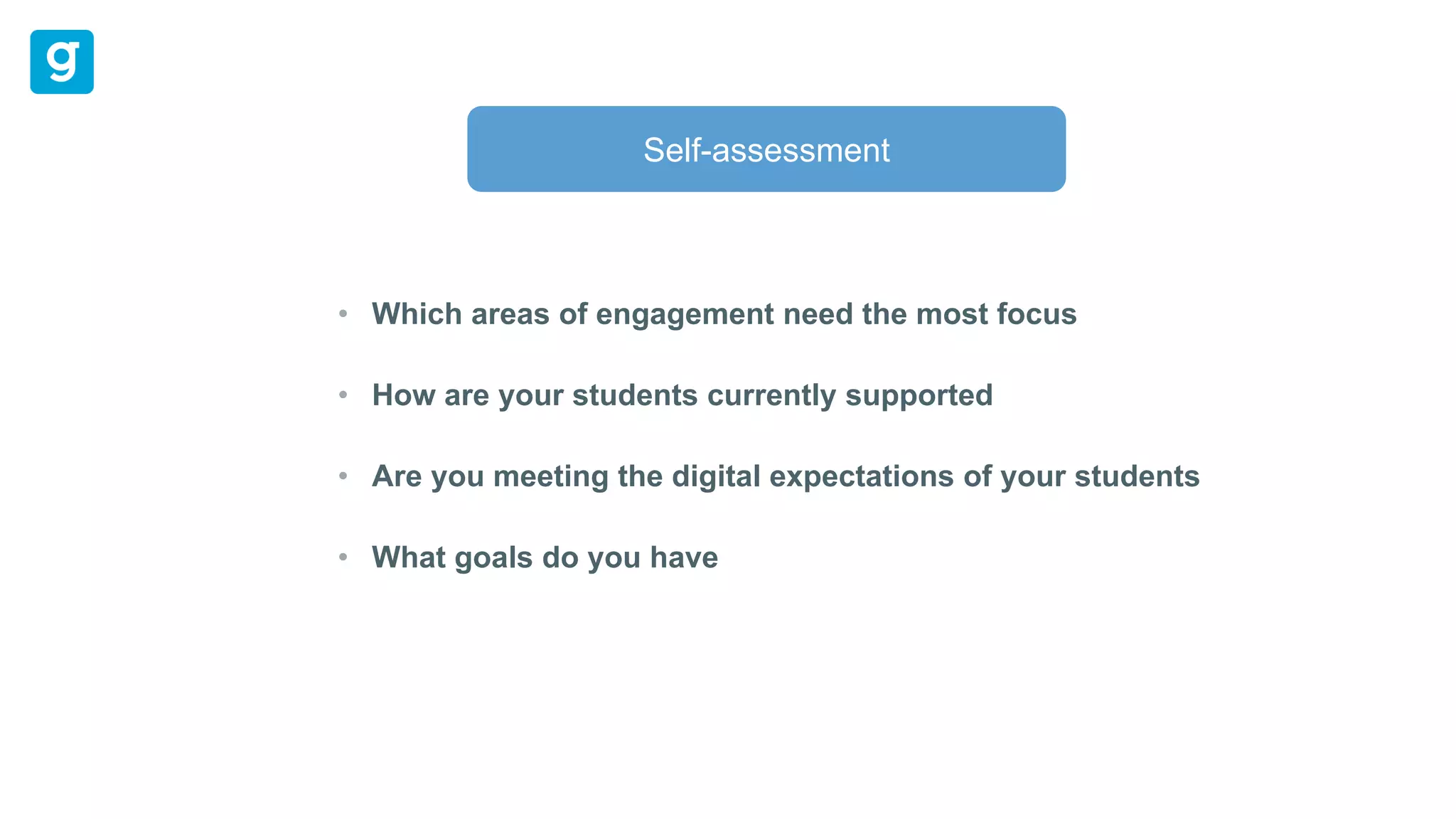 Which areas of engagement need the most focus
How are your students currently supported
Are you meeting the digital expectations of your students
What goals do you have
Self-assessment
 