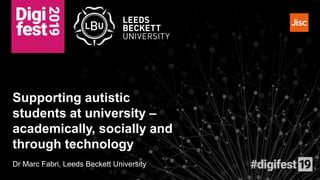 Supporting autistic
students at university –
academically, socially and
through technology
Dr Marc Fabri, Leeds Beckett University
 