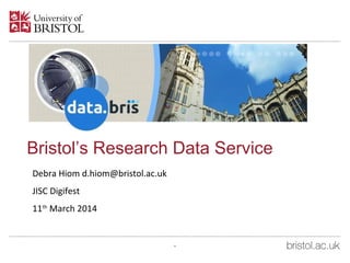 Bristol’s Research Data Service
Debra Hiom d.hiom@bristol.ac.uk
JISC Digifest
11th
March 2014
*
 