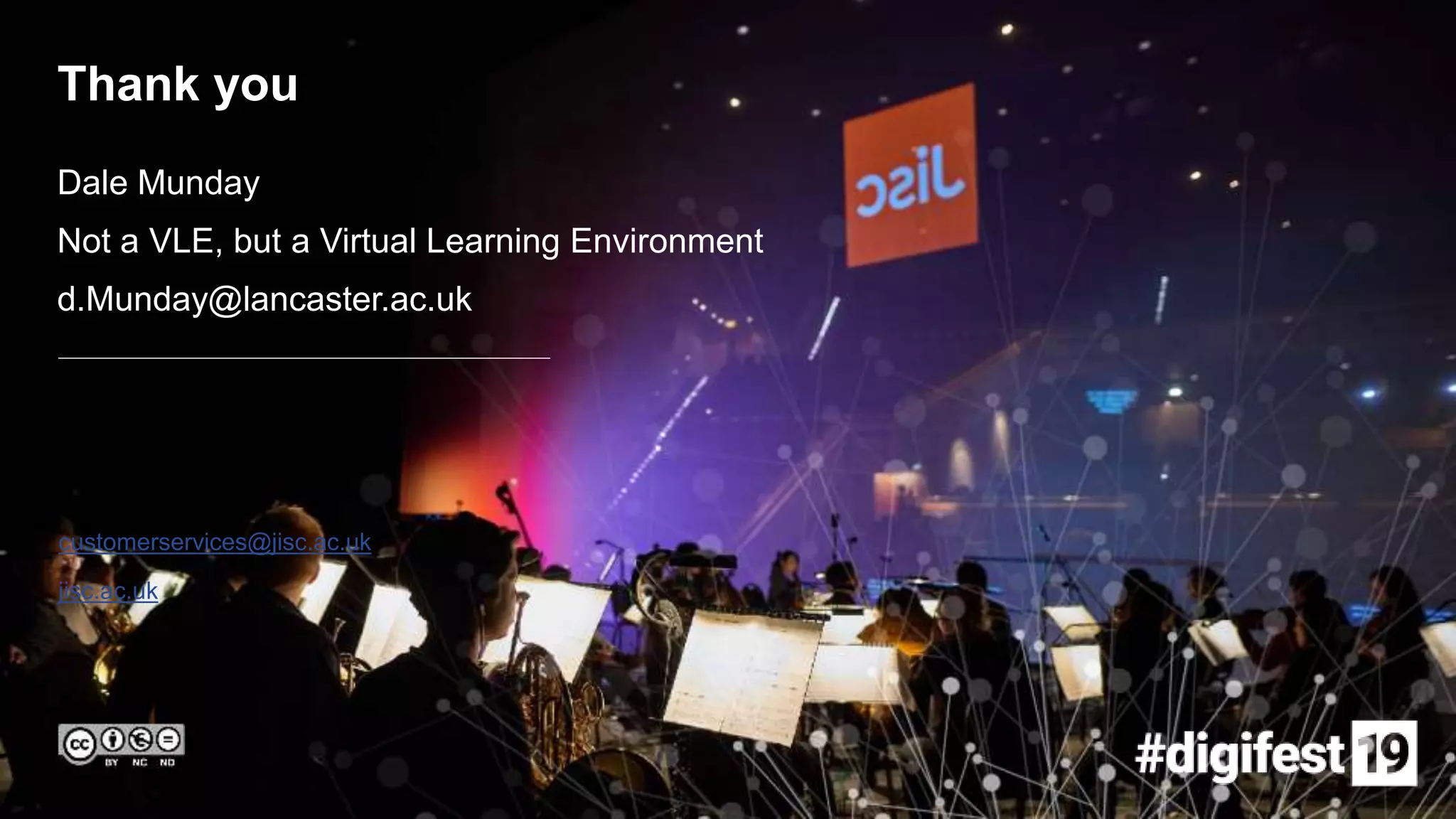 customerservices@jisc.ac.uk
jisc.ac.uk
Thank you
Dale Munday
Not a VLE, but a Virtual Learning Environment
d.Munday@lancaster.ac.uk
 