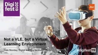 Not a VLE, but a Virtual
Learning Environment
Dale Munday, Digital learning facilitator
 