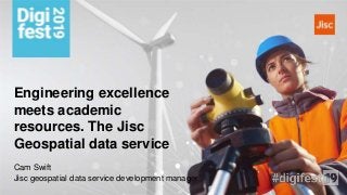 Engineering excellence
meets academic
resources. The Jisc
Geospatial data service
Cam Swift
Jisc geospatial data service development manager
 
