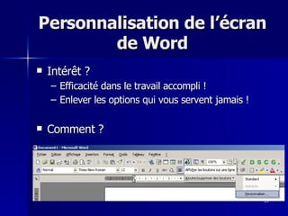 35
35
Personnalisation de l’écran
Personnalisation de l’écran
de Word
de Word
 Intérêt ?
Intérêt ?
– Efficacité dans le travail accompli !
Efficacité dans le travail accompli !
– Enlever les options qui vous servent jamais !
Enlever les options qui vous servent jamais !
 Comment ?
Comment ?
 