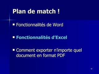 42
42
Plan de match !
Plan de match !
 Fonctionnalités de Word
Fonctionnalités de Word
 Fonctionnalités d’Excel
Fonctionnalités d’Excel
 Comment exporter n’importe quel
Comment exporter n’importe quel
document en format PDF
document en format PDF
 
