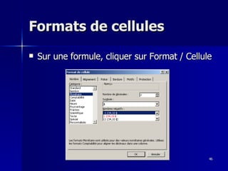 46
46
Formats de cellules
Formats de cellules
 Sur une formule, cliquer sur Format / Cellule
Sur une formule, cliquer sur Format / Cellule
 
