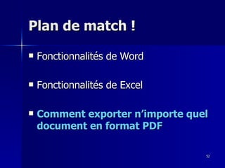 52
52
Plan de match !
Plan de match !
 Fonctionnalités de Word
Fonctionnalités de Word
 Fonctionnalités de Excel
Fonctionnalités de Excel
 Comment exporter n’importe quel
Comment exporter n’importe quel
document en format PDF
document en format PDF
 