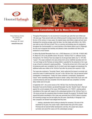 Lease Cancellation Suit to Move Forward

Three Gateway Center    Throughout Pennsylvania it is not uncommon to encounter gas wells that were drilled over
    401 Liberty Ave     100 years ago. These ancient wells were drilled pursuant to oil/gas leases that often pre-date
       22nd floor       the turn of the century. In many cases, the original lessee only drilled a single well and never
 Pittsburgh, PA 15222
                        developed the remaining acreage under the lease. Can that single well drilled in the 1920’s
 www.hh-law.com
                        now hold an entire 200 tract of land? This is a common and troubling issue for landowners
                        throughout the Commonwealth. In a recent decision of the federal district court in Pittsburgh,
                        the trial court recognized this hardship and allowed a lease cancellation suit filed by the
                        landowner to move forward.
                        In Delma Ray Burkett Revocable Trust, et al. v. EXCO Resources, LLC, 2012 WL 1019025 (W.D.
                        Pa. March 26, 2012), the plaintiffs owned 180 acres (“180 Acre Tract”) in Jefferson County,
                        Pennsylvania. The 180 Acre Tract was subject an oil and gas lease dated July 13, 1916 (the
                        “Lease”). The Lease contained a ten-year primary term and an indefinite secondary term for
                        “as much longer as the Premises are being drilled or operated for the production of oil or gas
                        or gas is found or produced in paying quantities…” During the primary term of the Lease, four
                        (4) producing wells were completed, two (2) of which were later plugged and abandoned. No
                        additional wells were drilled on the 180 Acre Tract after the primary term expired in 1926.
                        The Lease also contained a “Surrender Clause” which authorized the lessee to surrender and
                        cancel the Lease if it determined that “any part” of the 180 Acre Tract “did not warrant further
                        investigation or development.” Finally, the Lease contained a complicated “Development
                        Clause” which essentially obligated the lessee to tender a delay rental of $0.25 per acre until
                        a second producing well was completed. Once the second well was completed, no further
                        delay rentals were to be paid.
                        In September 2011, the current owners of the 180 Acre Tract, the Delma Ray Burkett
                        Revocable Trust and the Sheldon Jay Burkett Revocable Trust (the “Burkett Trusts”), filed suit
                        against the current assignee of the Lease, EXCO Resources, LLC (“EXCO”), seeking judicial
                        cancellation of the Lease with respect to the undeveloped portions of the 180 Acre Tract (i.e.,
                        130 acres) and also the unexplored deep formations beneath the property. The Burkett Trusts
                        argued that partial cancellation of the Lease was warranted due to EXCO’s failure to develop
                        the remaining acreage over the last eighty-five (85) years. Specifically, in Paragraph 19 of
                        their Complaint, the Burkett Trusts alleged that they were:
                            “…seeking a declaration that by failing to develop the remaining 130 acres of the
                            leasehold for 85 years, the Lessee made a determination that part of the Leased
                            Premises did not warrant further development, and thus, the Lessee had a duty to
                            surrender and cancel the Lease as to the undeveloped acreage.”
 