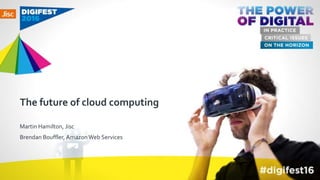 The future of cloud computing
Martin Hamilton, Jisc
Brendan Bouffler, AmazonWeb Services
 
