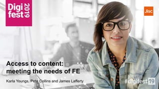 Access to content:
meeting the needs of FE
Karla Youngs, Pete Collins and James Lafferty
 