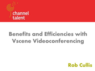 Rob Cullis
Benefits and Efficiencies with
Vscene Videoconferencing
 