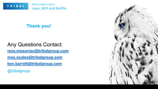 Any Questions Contact:
reza.mosavian@tribalgroup.com
max.scales@tribalgroup.com
ken.barrett@tribalgroup.com
@tribalgroup
Thank you!
What students want!
Love, Wifi and Netflix
 