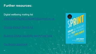 Digital wellbeing mailing list
JISC-DIGITALWELLBEING@jiscmail.ac.uk
Google Design Sprint Kit
Building Digital capability service website
Co-design playbook
Further resources:
10
 
