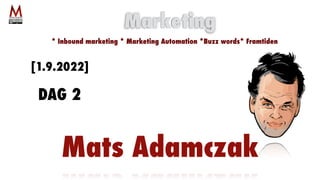 Mats Adamczak
Marketing
* Inbound marketing * Marketing Automation *Buzz words* Framtiden
[1.9.2022]
DAG 2
 