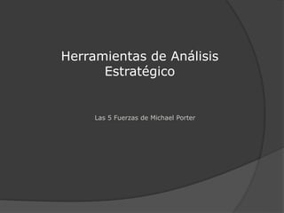 Las 5 Fuerzas de Michael Porter
Herramientas de Análisis
Estratégico
 