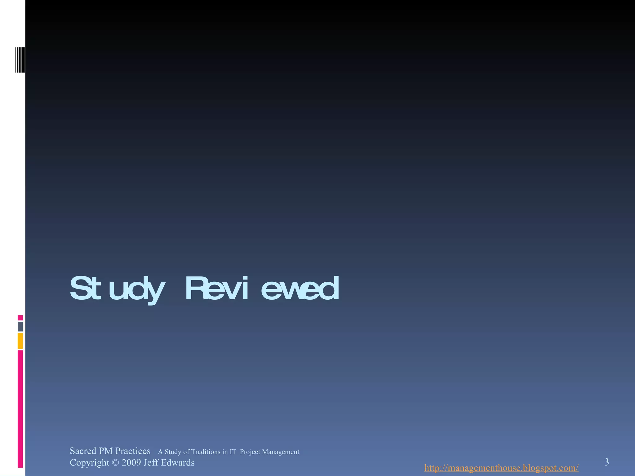 Study Reviewed http://managementhouse.blogspot.com/ Sacred PM Practices  A Study of Traditions in IT  Project Management Copyright © 2009 Jeff Edwards 