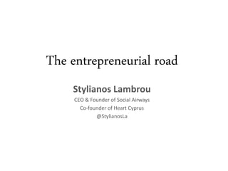 The entrepreneurial road
Stylianos Lambrou
CEO & Founder of Social Airways
Co-founder of Heart Cyprus
@StylianosLa
 