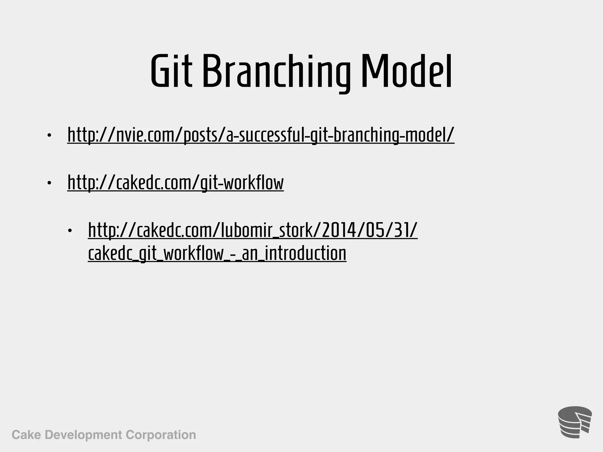 Cake Development Corporation GitBranchingModel • http://nvie.com/posts/a-successful-git-branching-model/ • http://cakedc.com/git-workflow • http://cakedc.com/lubomir_stork/2014/05/31/ cakedc_git_workflow_-_an_introduction 