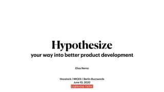 Hypothesize
your way into better product development
Elias Nema
Haystack / MICES / Berlin Buzzwords 
June 10, 2020
 