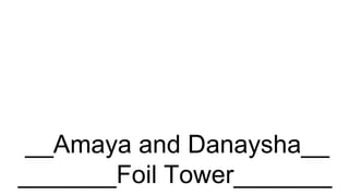 __Amaya and Danaysha__
_______Foil Tower_______
 