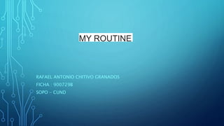 MY ROUTINE
RAFAEL ANTONIO CHITIVO GRANADOS
FICHA : 900729B
SOPO - CUND
 