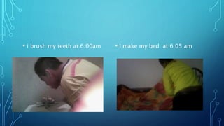• i brush my teeth at 6:00am • I make my bed at 6:05 am
 