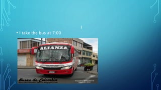 • I take the bus at 7:00
I
 