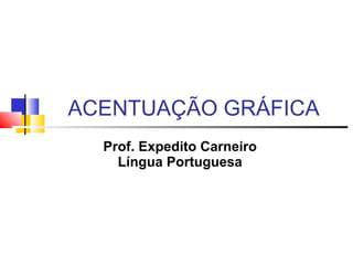 ACENTUAÇÃO GRÁFICA
Prof. Expedito Carneiro
Língua Portuguesa
 