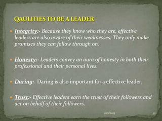  Integrity:- Because they know who they are, effective
leaders are also aware of their weaknesses. They only make
promise...