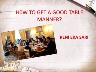 H0W TO GET A GOOD TABLE 
MANNER? 
RENI EKA SARI 
 