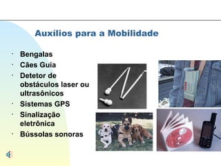 Auxílios para a Mobilidade Bengalas Cães Guia Detetor de obstáculos laser ou ultrasônicos Sistemas GPS  Sinalização eletrônica  Bússolas sonoras 
