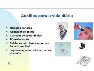Auxílios para a vida diária Relógios sonoros Aplicador de colírio Cortador de comprimidos Bússolas táteis Telefones com binas sonoros e  teclado ampliado Jogos adaptados: xadrez, damas, dominós 