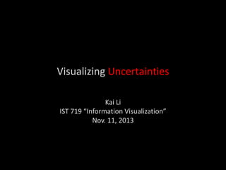 Visualizing Uncertainties
Kai Li
IST 719 “Information Visualization”
Nov. 11, 2013

 